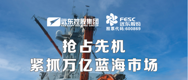 遠(yuǎn)東股份：搶占先機(jī)，緊抓萬億藍(lán)海市場